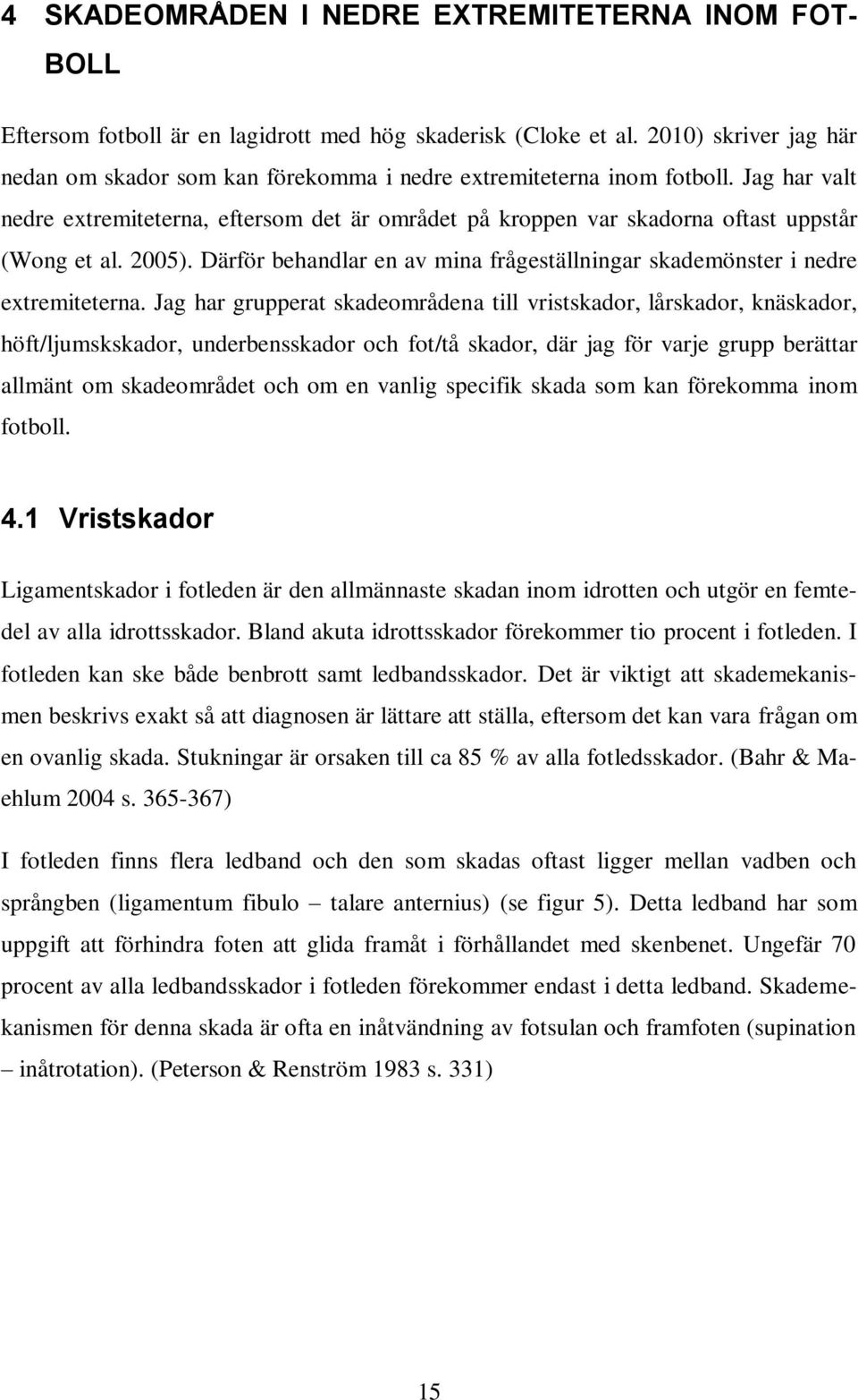 Jag har valt nedre extremiteterna, eftersom det är området på kroppen var skadorna oftast uppstår (Wong et al. 2005). Därför behandlar en av mina frågeställningar skademönster i nedre extremiteterna.