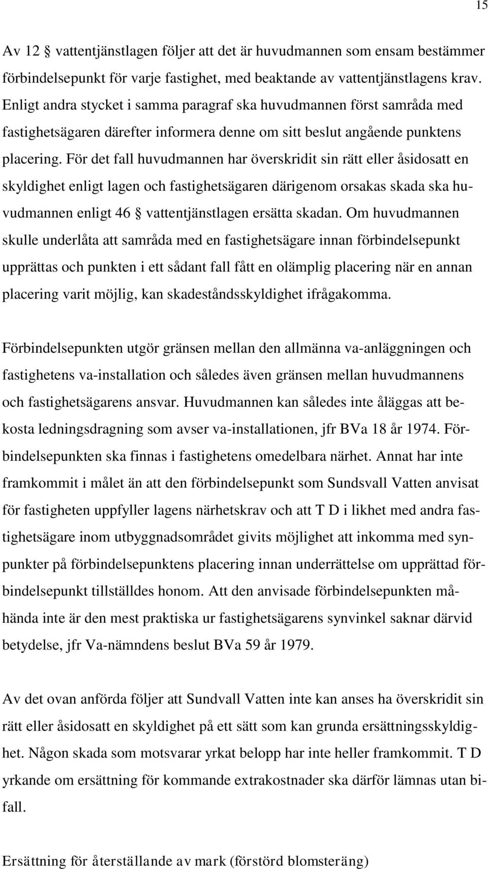 För det fall huvudmannen har överskridit sin rätt eller åsidosatt en skyldighet enligt lagen och fastighetsägaren därigenom orsakas skada ska huvudmannen enligt 46 vattentjänstlagen ersätta skadan.