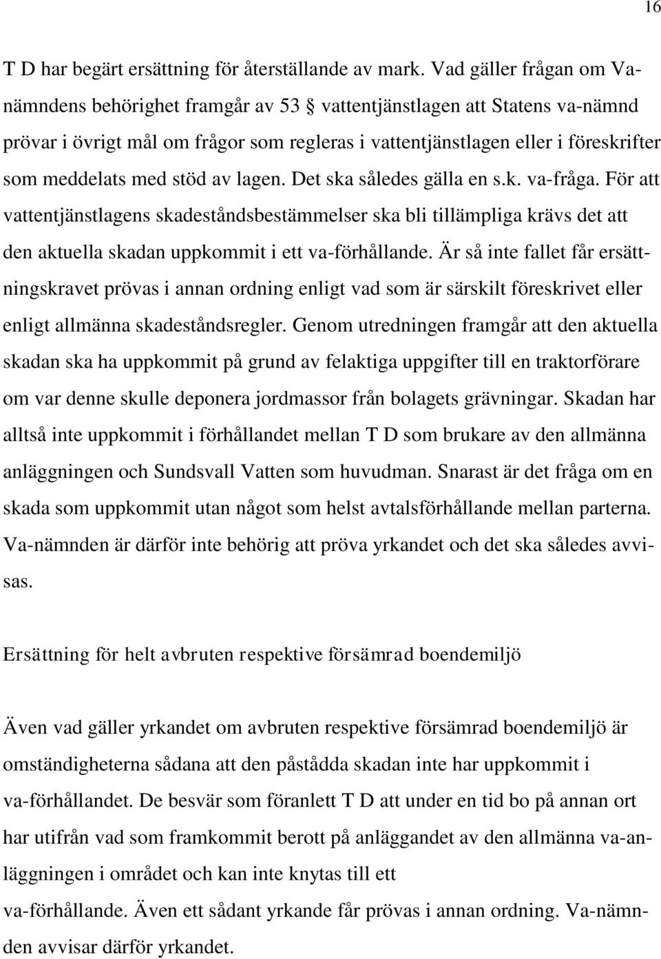 stöd av lagen. Det ska således gälla en s.k. va-fråga. För att vattentjänstlagens skadeståndsbestämmelser ska bli tillämpliga krävs det att den aktuella skadan uppkommit i ett va-förhållande.