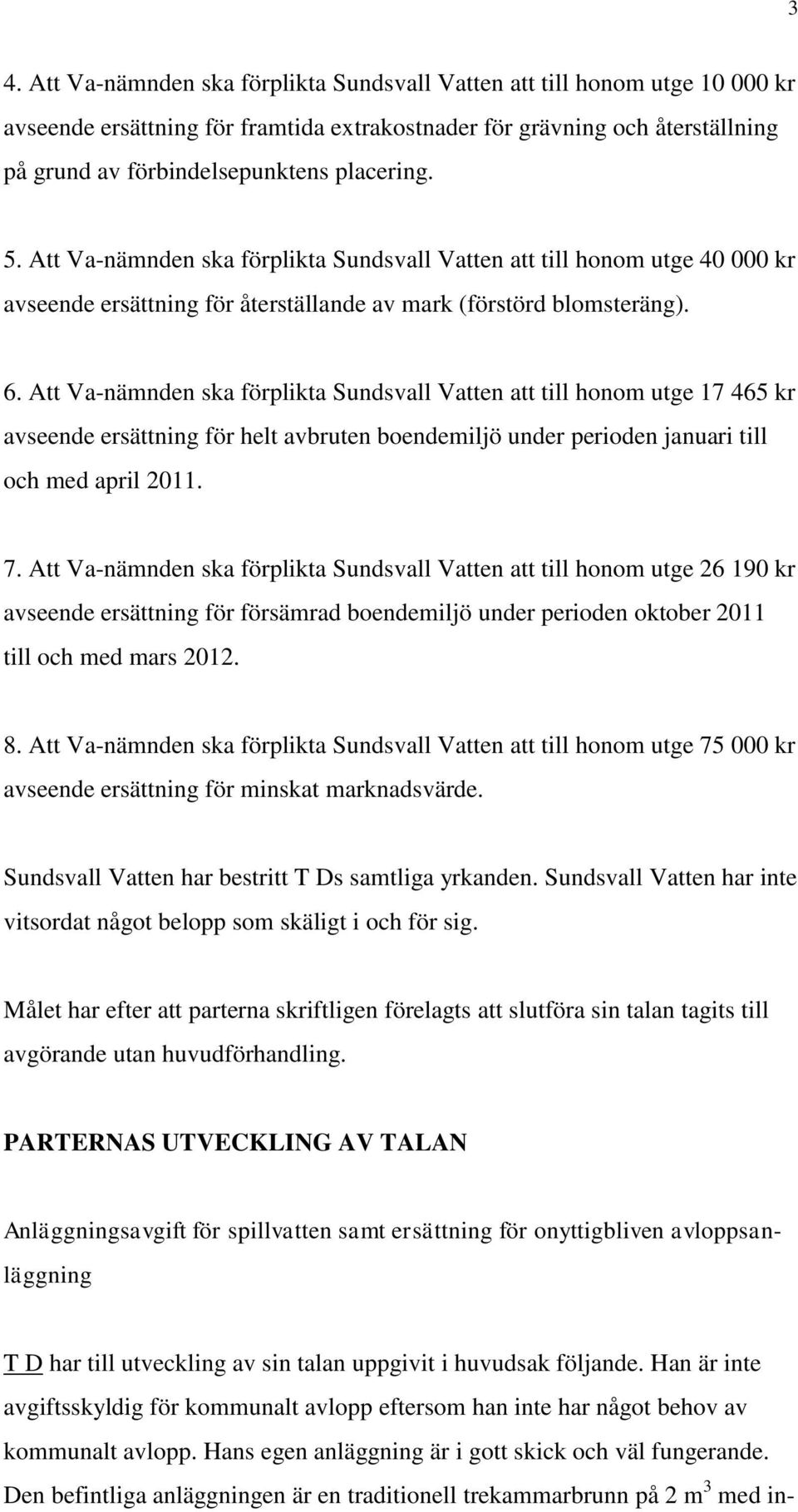 Att Va-nämnden ska förplikta Sundsvall Vatten att till honom utge 17 465 kr avseende ersättning för helt avbruten boendemiljö under perioden januari till och med april 2011. 7.