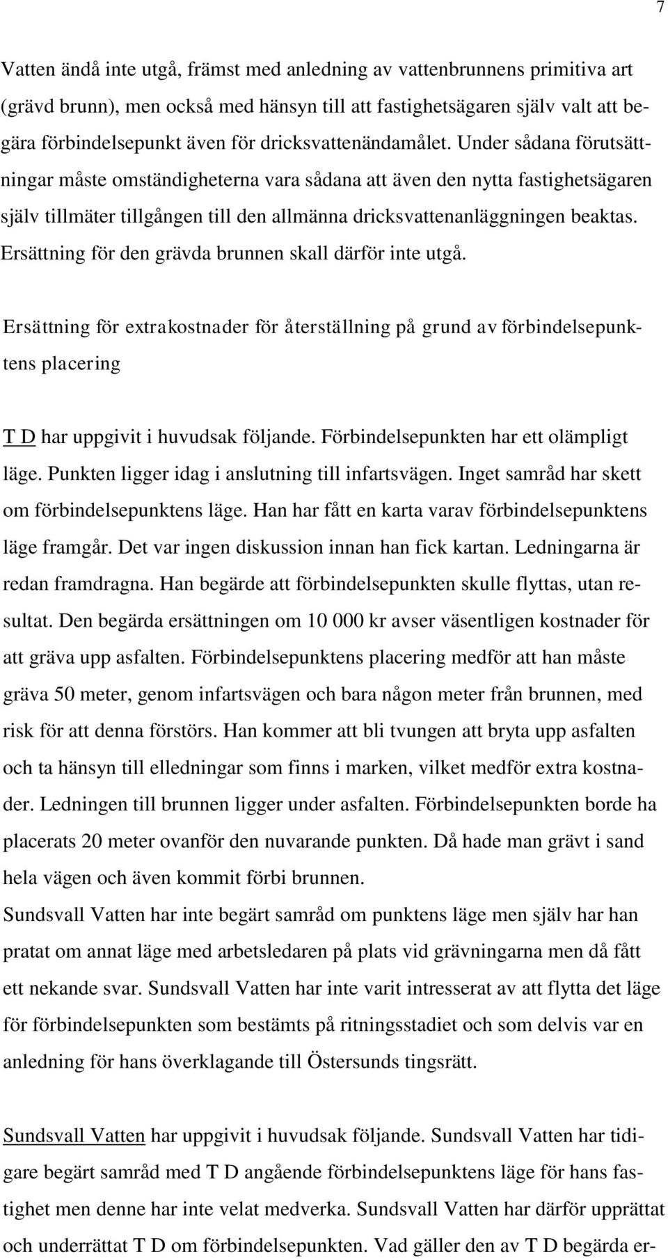 Under sådana förutsättningar måste omständigheterna vara sådana att även den nytta fastighetsägaren själv tillmäter tillgången till den allmänna dricksvattenanläggningen beaktas.