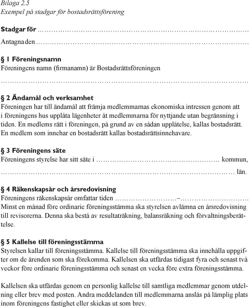 främja medlemmarnas ekonomiska intressen genom att i föreningens hus upplåta lägenheter åt medlemmarna för nyttjande utan begränsning i tiden.