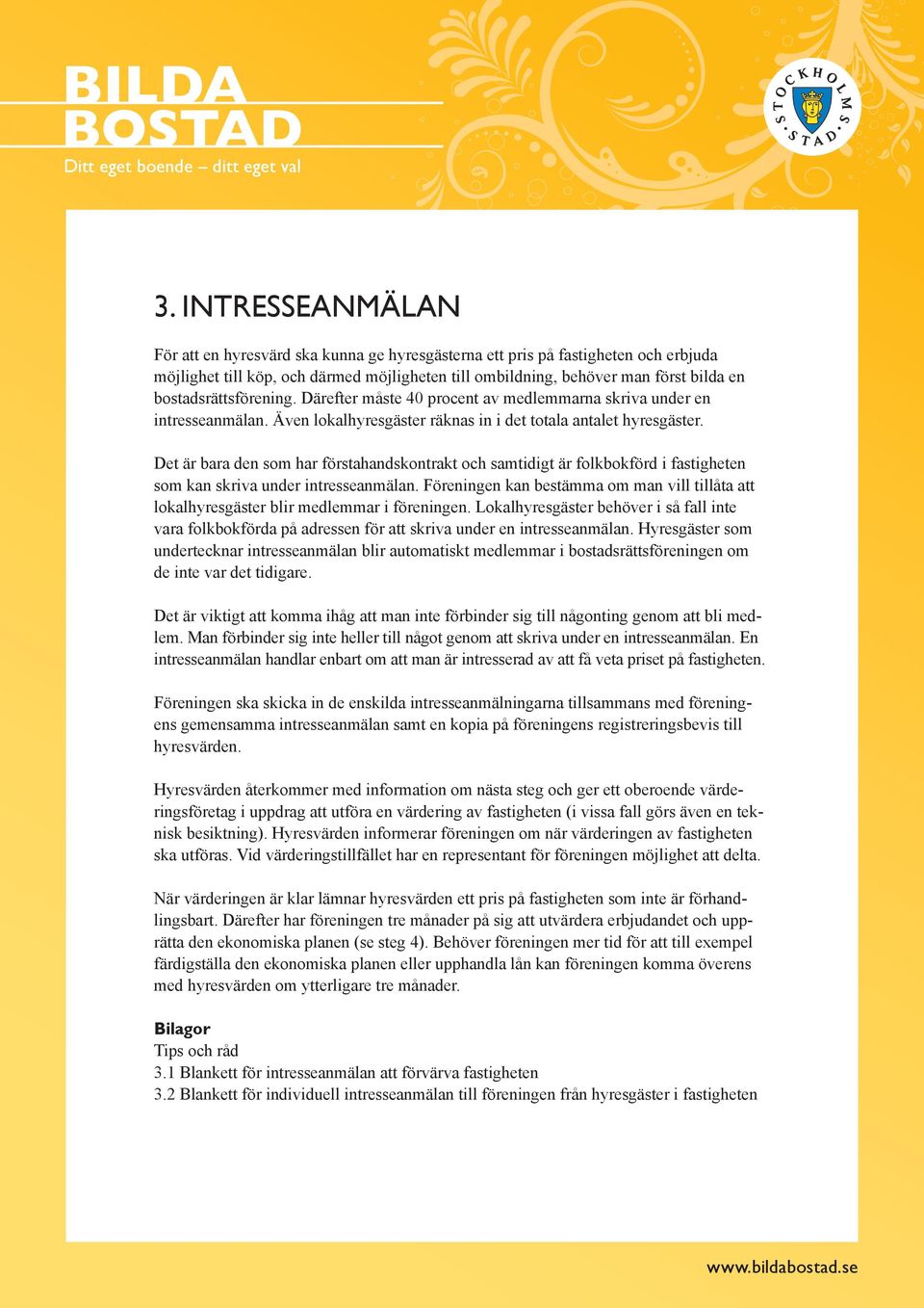 bostadsrättsförening. Därefter måste 40 procent av medlemmarna skriva under en intresseanmälan. Även lokalhyresgäster räknas in i det totala antalet hyresgäster.