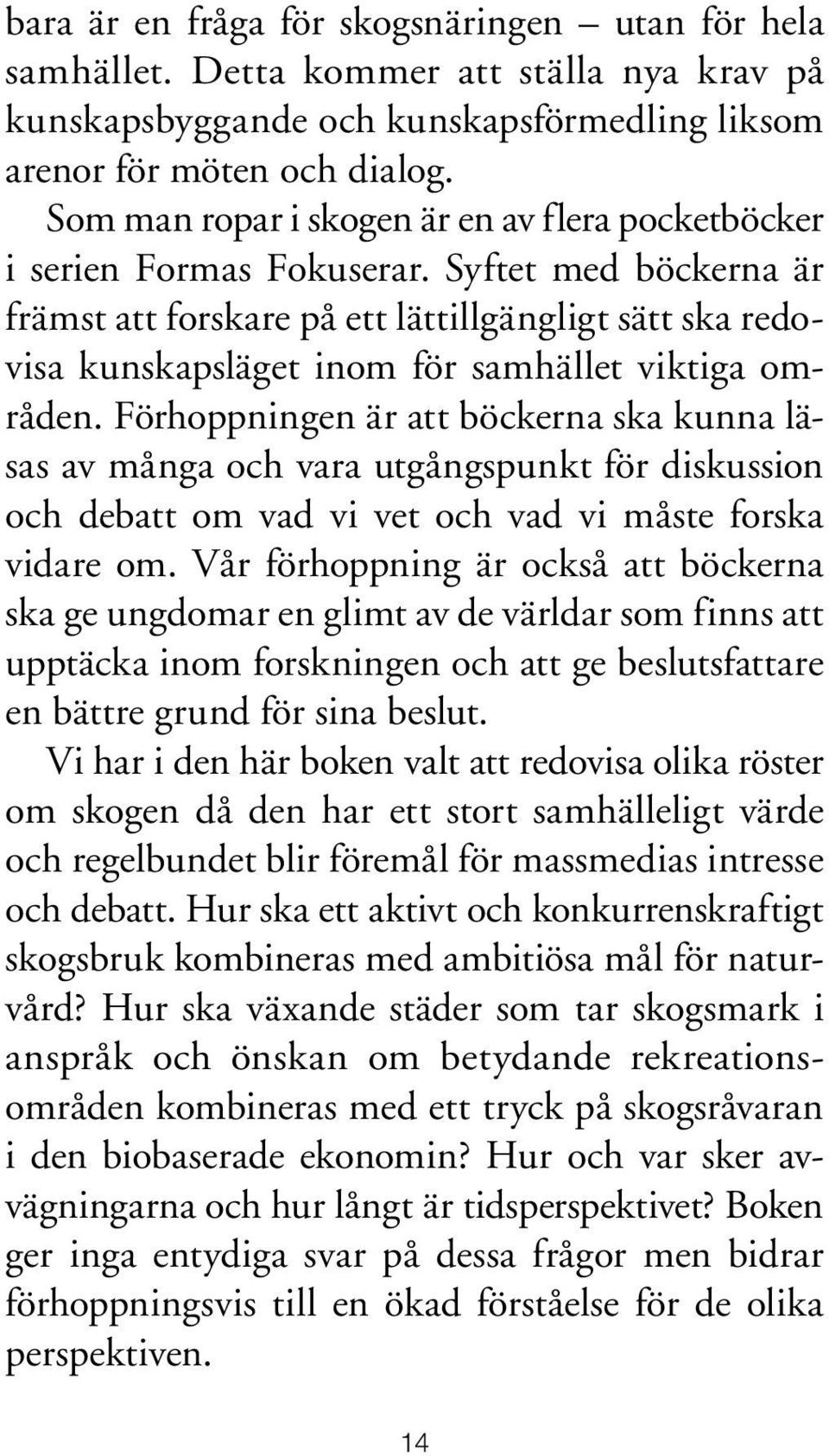 Syftet med böckerna är främst att forskare på ett lättillgängligt sätt ska redovisa kunskapsläget inom för samhället viktiga områden.