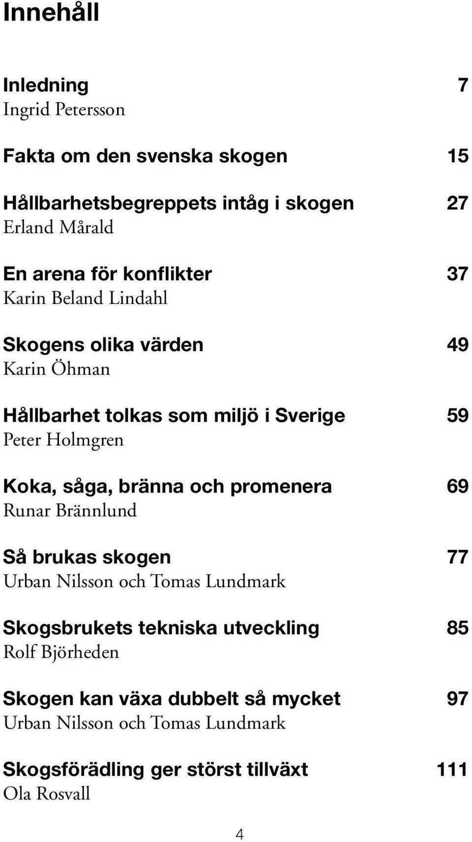 såga, bränna och promenera 69 Runar Brännlund Så brukas skogen 77 Urban Nilsson och Tomas Lundmark Skogsbrukets tekniska utveckling 85