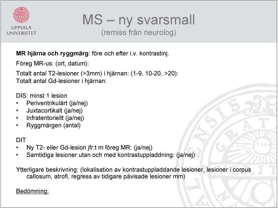 Periventrikulärt (ja/nej) Juxtacortikalt (ja/nej) Infratentoriellt (ja/nej) Ryggmärgen (antal) DIT Ny T2- eller Gd-lesion jfr:t m föreg MR: (ja/nej)