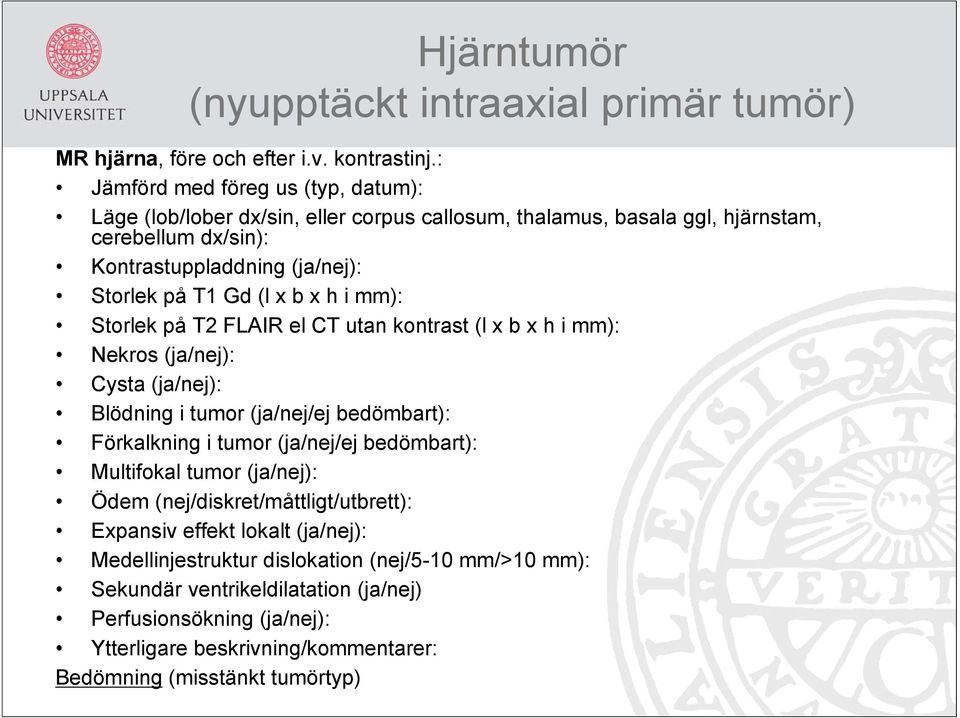 x b x h i mm): Storlek på T2 FLAIR el CT utan kontrast (l x b x h i mm): Nekros (ja/nej): Cysta (ja/nej): Blödning i tumor (ja/nej/ej bedömbart): Förkalkning i tumor (ja/nej/ej