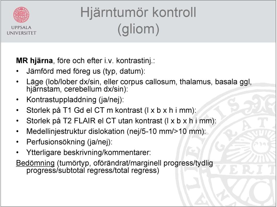 Kontrastuppladdning (ja/nej): Storlek på T1 Gd el CT m kontrast (l x b x h i mm): Storlek på T2 FLAIR el CT utan kontrast (l x b x h i mm):