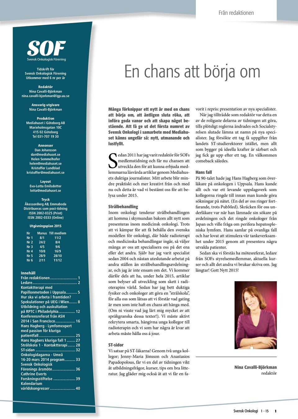 se Helen Semmelhofer helen@mediahuset.se Kristoffer Lundblad kristoffer@mediahuset.se Layout Eva-Lotta Emilsdotter lotta@mediahuset.