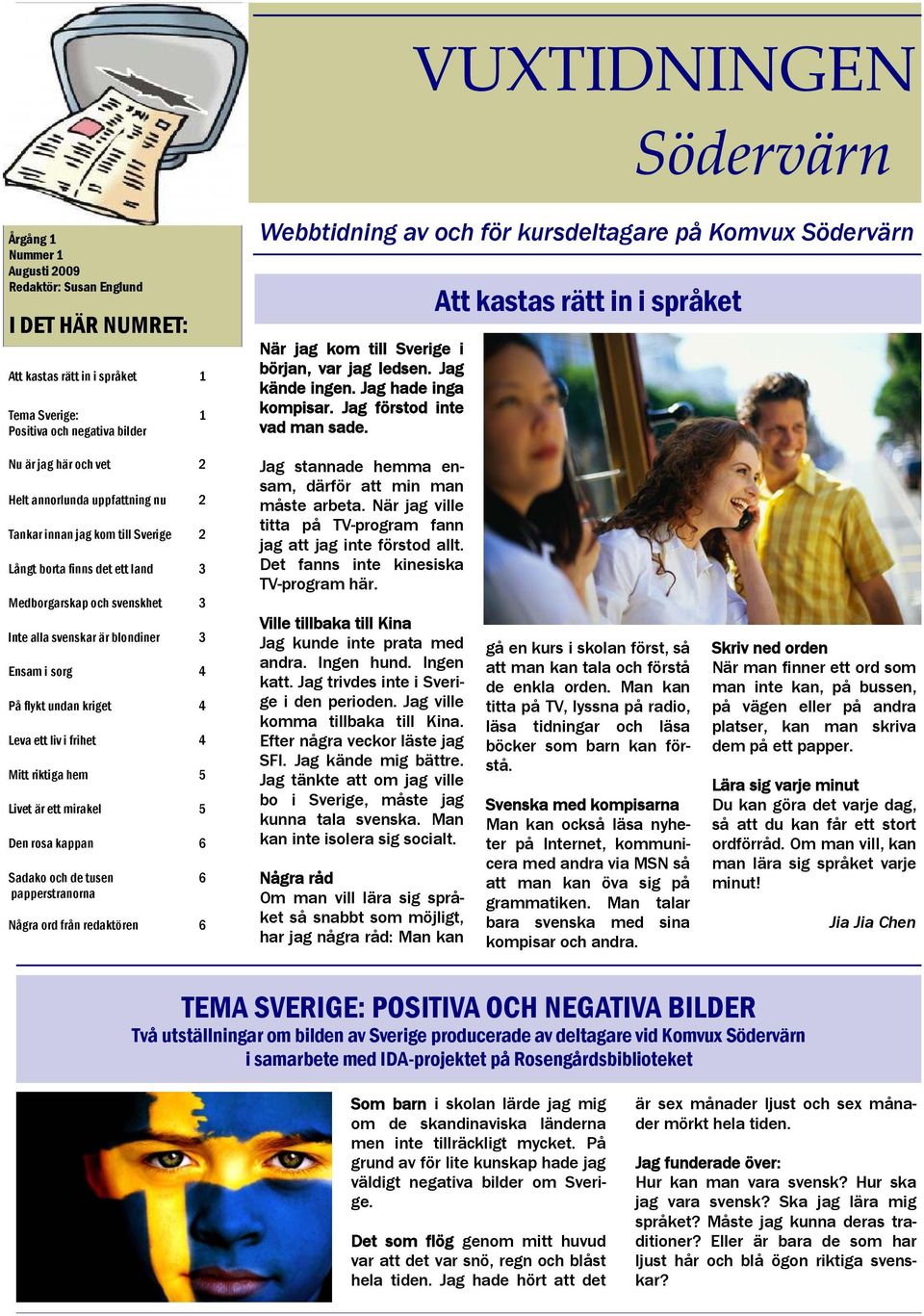 Att kastas rätt in i språket Webbtidning av och för kursdeltagare på Komvux Nu är jag här och vet 2 Helt annorlunda uppfattning nu 2 Tankar innan jag kom till Sverige 2 Långt borta finns det ett land
