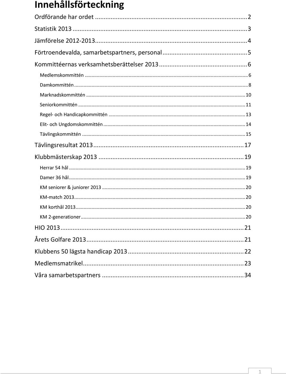 .. 13 Elit- och Ungdomskommittén... 14 Tävlingskommittén... 15 Tävlingsresultat 2013... 17 Klubbmästerskap 2013... 19 Herrar 54 hål... 19 Damer 36 hål.