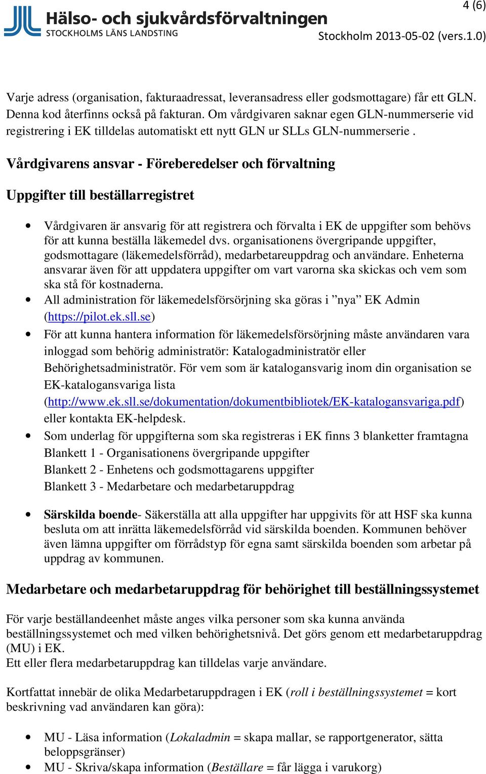 Vårdgivarens ansvar - Föreberedelser och förvaltning Uppgifter till beställarregistret Vårdgivaren är ansvarig för att registrera och förvalta i EK de uppgifter som behövs för att kunna beställa