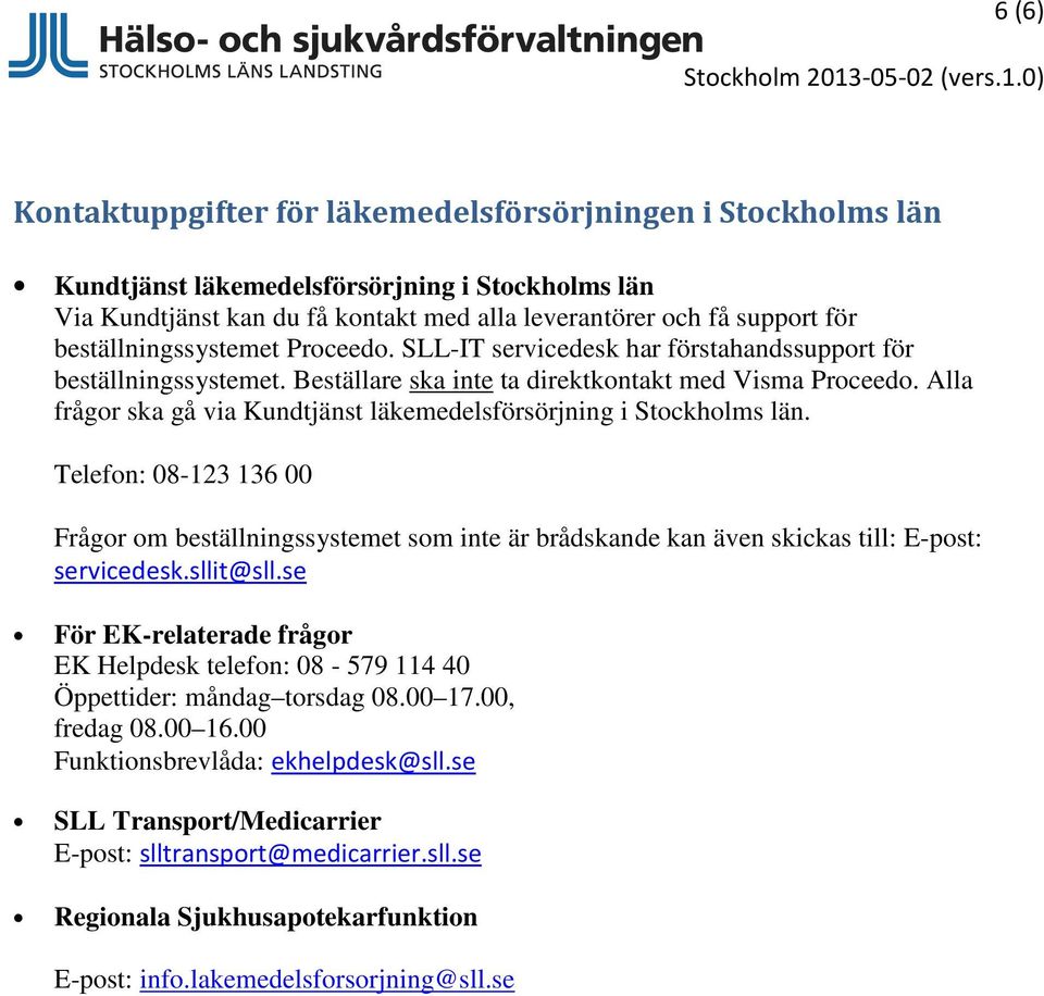 Alla frågor ska gå via Kundtjänst läkemedelsförsörjning i Stockholms län. Telefon: 08-123 136 00 Frågor om beställningssystemet som inte är brådskande kan även skickas till: E-post: servicedesk.