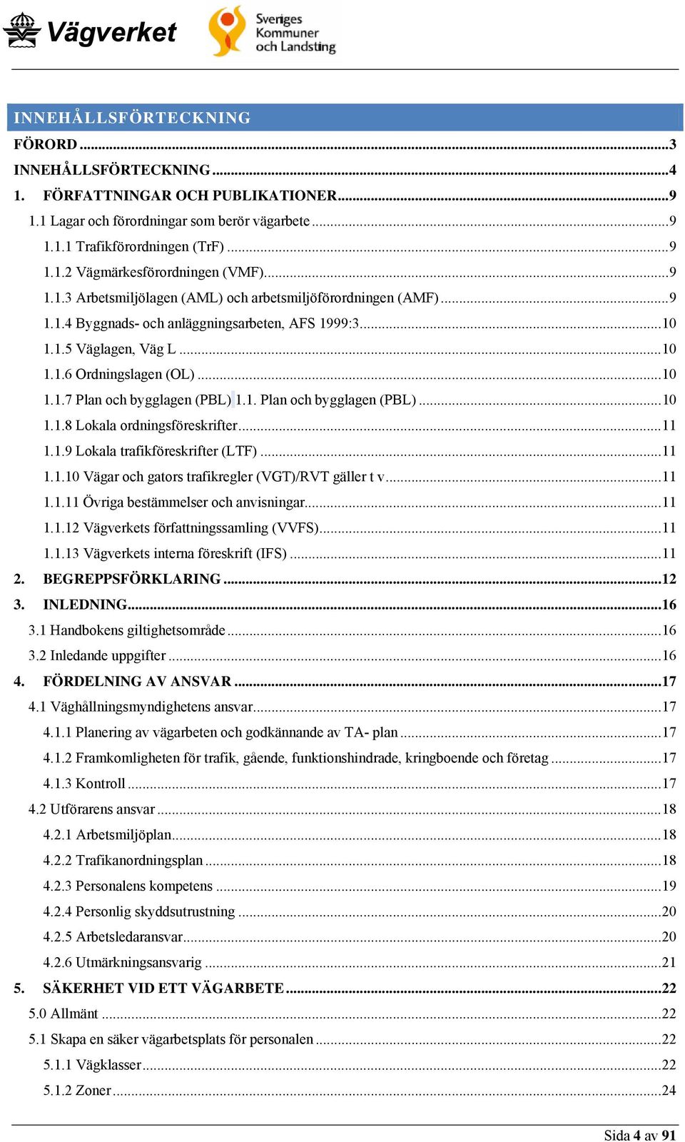 1. Plan och bygglagen (PBL)...10 1.1.8 Lokala ordningsföreskrifter...11 1.1.9 Lokala trafikföreskrifter (LTF)...11 1.1.10 Vägar och gators trafikregler (VGT)/RVT gäller t v...11 1.1.11 Övriga bestämmelser och anvisningar.