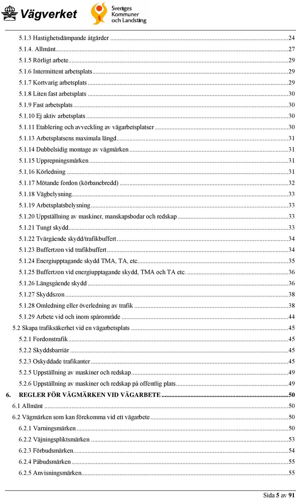 ..31 5.1.16 Körledning...31 5.1.17 Mötande fordon (körbanebredd)...32 5.1.18 Vägbelysning...33 5.1.19 Arbetsplatsbelysning...33 5.1.20 Uppställning av maskiner, manskapsbodar och redskap...33 5.1.21 Tungt skydd.