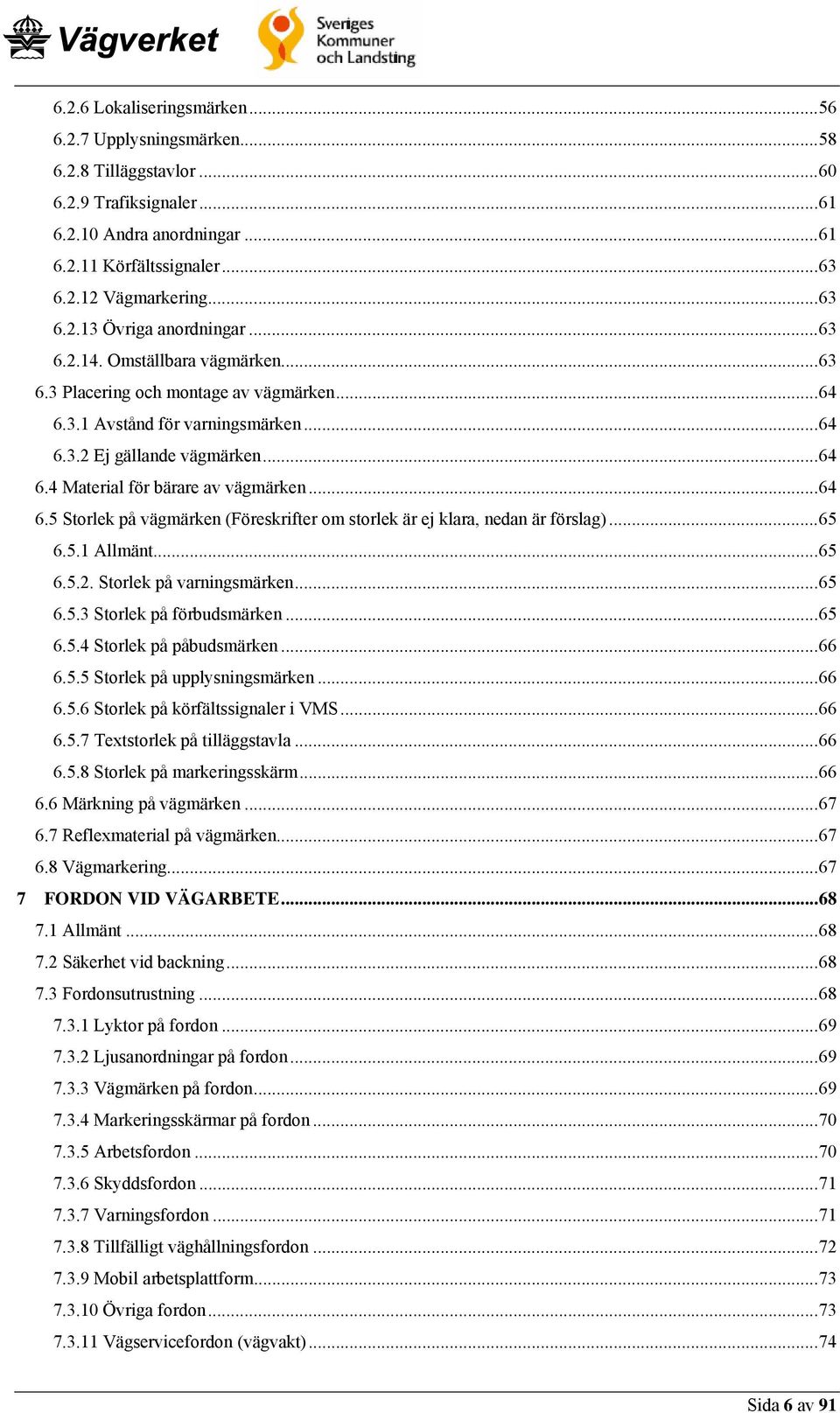 ..65 6.5.1 Allmänt...65 6.5.2. Storlek på varningsmärken...65 6.5.3 Storlek på förbudsmärken...65 6.5.4 Storlek på påbudsmärken...66 6.5.5 Storlek på upplysningsmärken...66 6.5.6 Storlek på körfältssignaler i VMS.