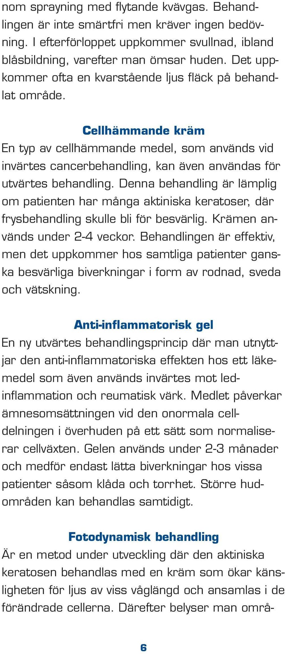 Denna behandling är lämplig om patienten har många aktiniska keratoser, där frysbehandling skulle bli för besvärlig. Krämen används under 2-4 veckor.