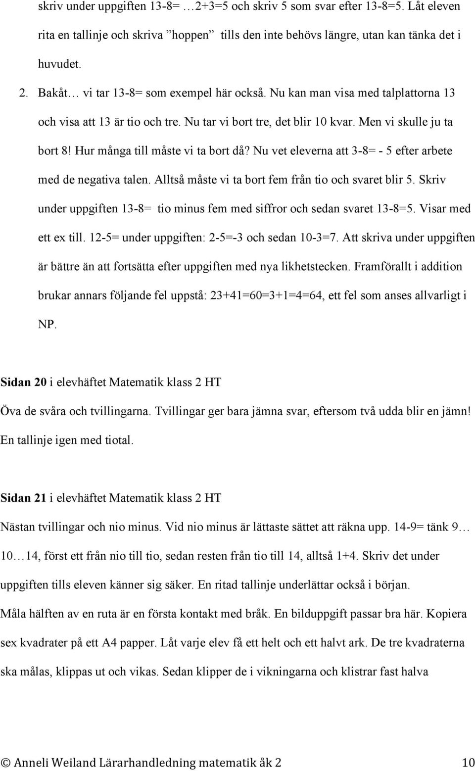 Nu vet eleverna att 3-8= - 5 efter arbete med de negativa talen. Alltså måste vi ta bort fem från tio och svaret blir 5. Skriv under uppgiften 13-8= tio minus fem med siffror och sedan svaret 13-8=5.