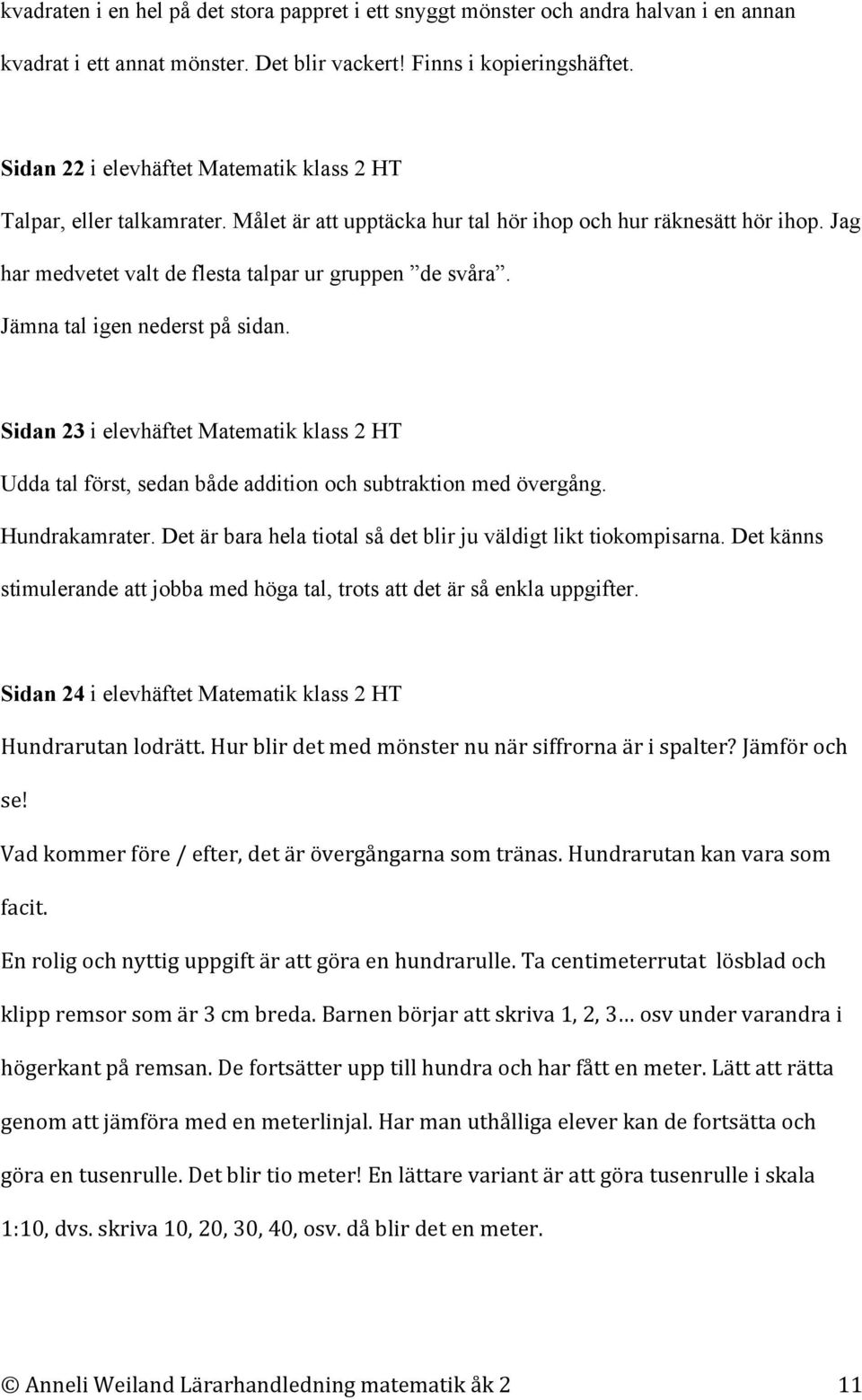 Jämna tal igen nederst på sidan. Sidan 23 i elevhäftet Matematik klass 2 HT Udda tal först, sedan både addition och subtraktion med övergång. Hundrakamrater.