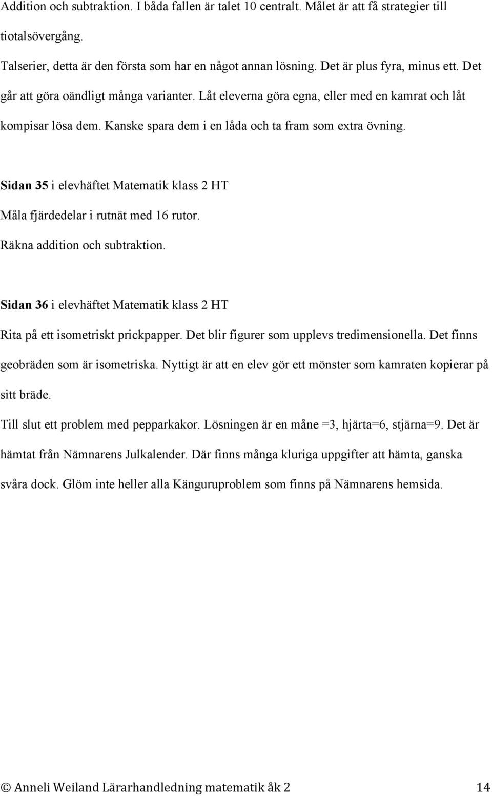 Sidan 35 i elevhäftet Matematik klass 2 HT Måla fjärdedelar i rutnät med 16 rutor. Räkna addition och subtraktion. Sidan 36 i elevhäftet Matematik klass 2 HT Rita på ett isometriskt prickpapper.