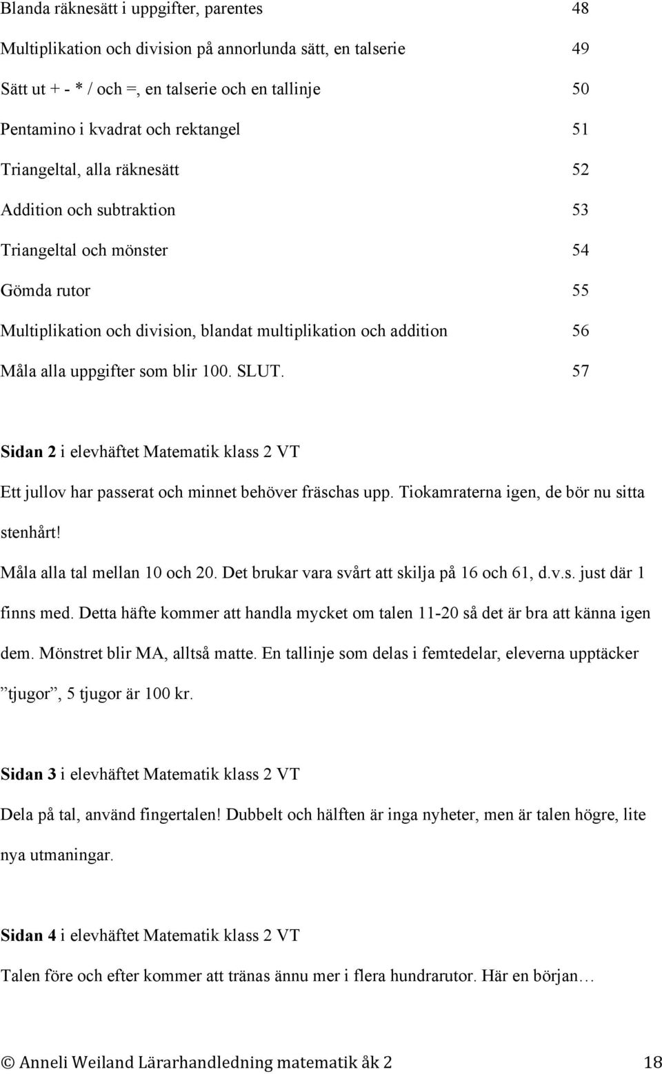 100. SLUT. 57 Sidan 2 i elevhäftet Matematik klass 2 VT Ett jullov har passerat och minnet behöver fräschas upp. Tiokamraterna igen, de bör nu sitta stenhårt! Måla alla tal mellan 10 och 20.