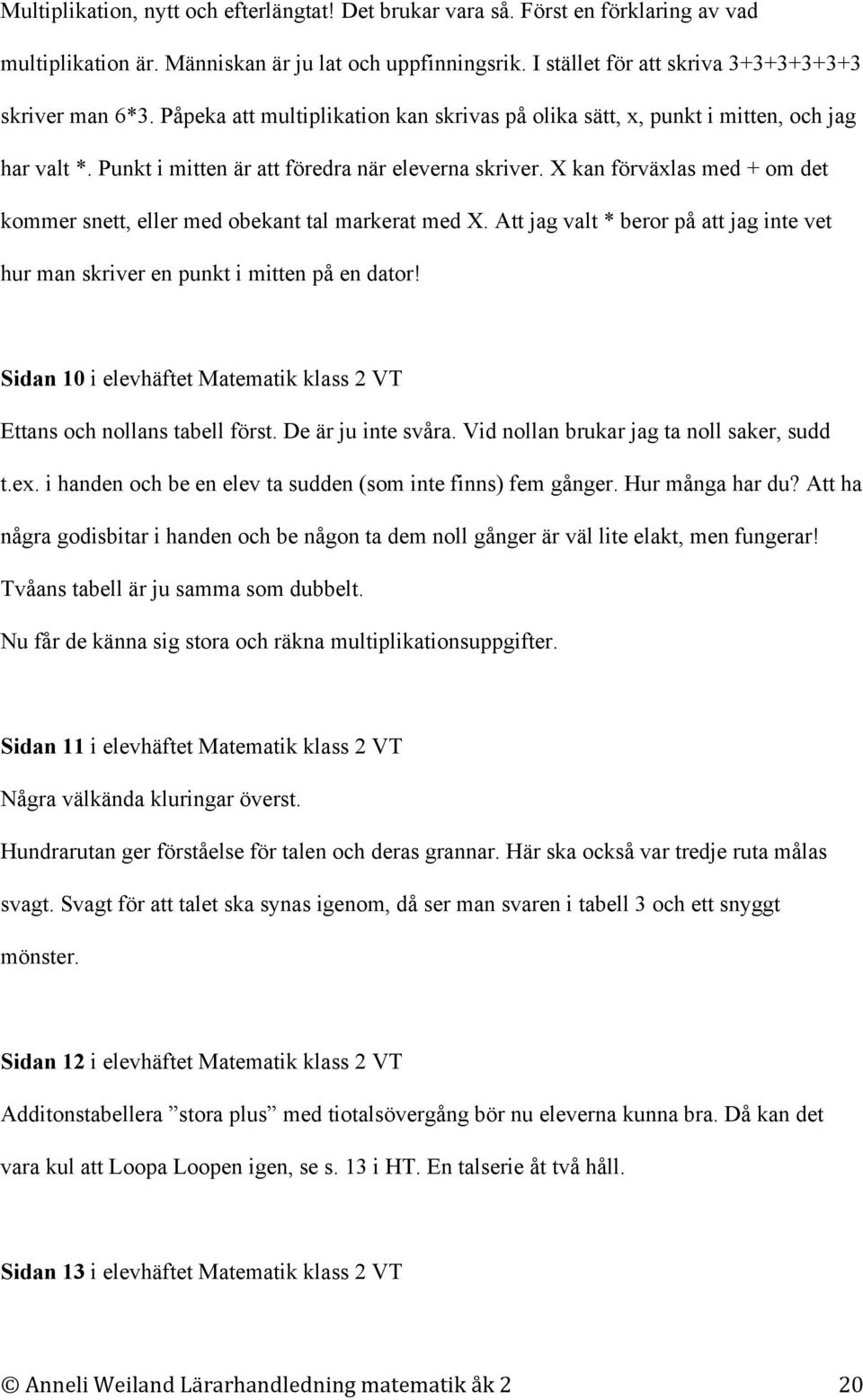 X kan förväxlas med + om det kommer snett, eller med obekant tal markerat med X. Att jag valt * beror på att jag inte vet hur man skriver en punkt i mitten på en dator!