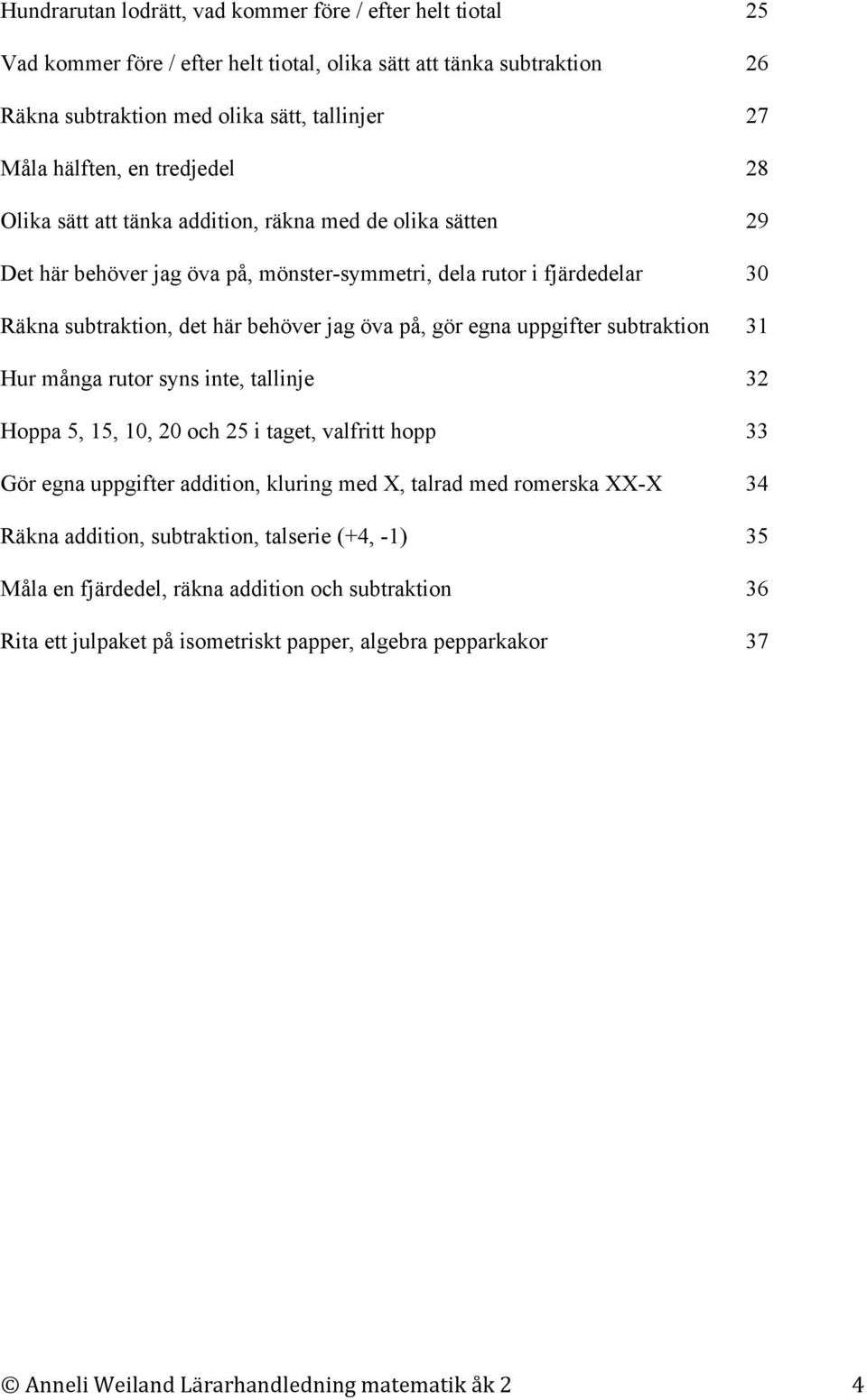 egna uppgifter subtraktion 31 Hur många rutor syns inte, tallinje 32 Hoppa 5, 15, 10, 20 och 25 i taget, valfritt hopp 33 Gör egna uppgifter addition, kluring med X, talrad med romerska XX-X 34 Räkna