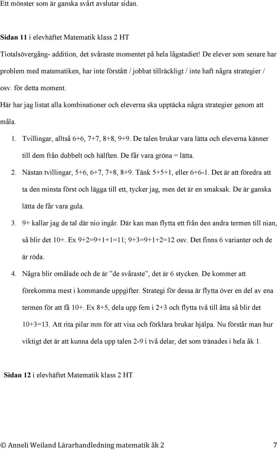 Här har jag listat alla kombinationer och eleverna ska upptäcka några strategier genom att måla. 1. Tvillingar, alltså 6+6, 7+7, 8+8, 9+9.