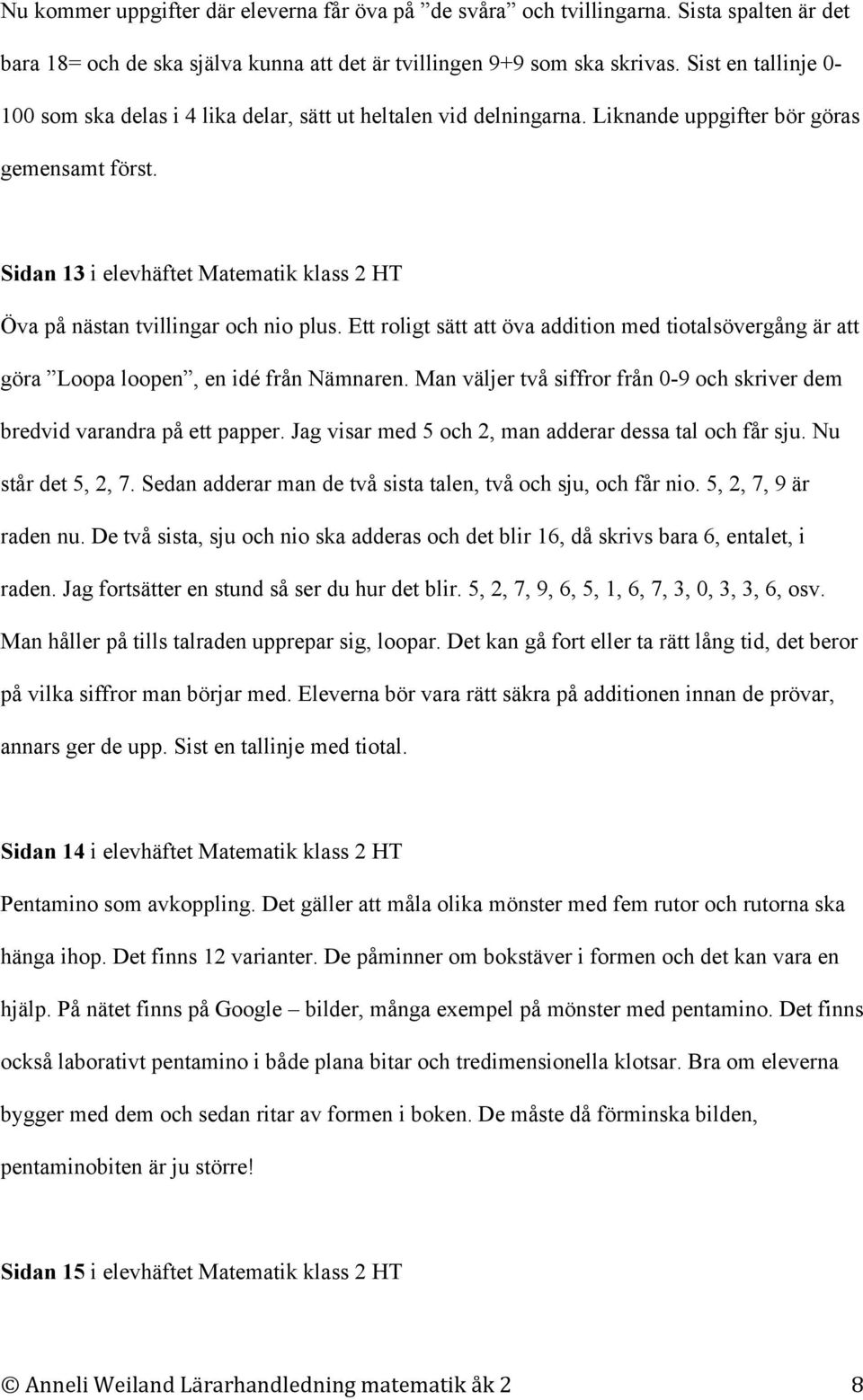 Sidan 13 i elevhäftet Matematik klass 2 HT Öva på nästan tvillingar och nio plus. Ett roligt sätt att öva addition med tiotalsövergång är att göra Loopa loopen, en idé från Nämnaren.