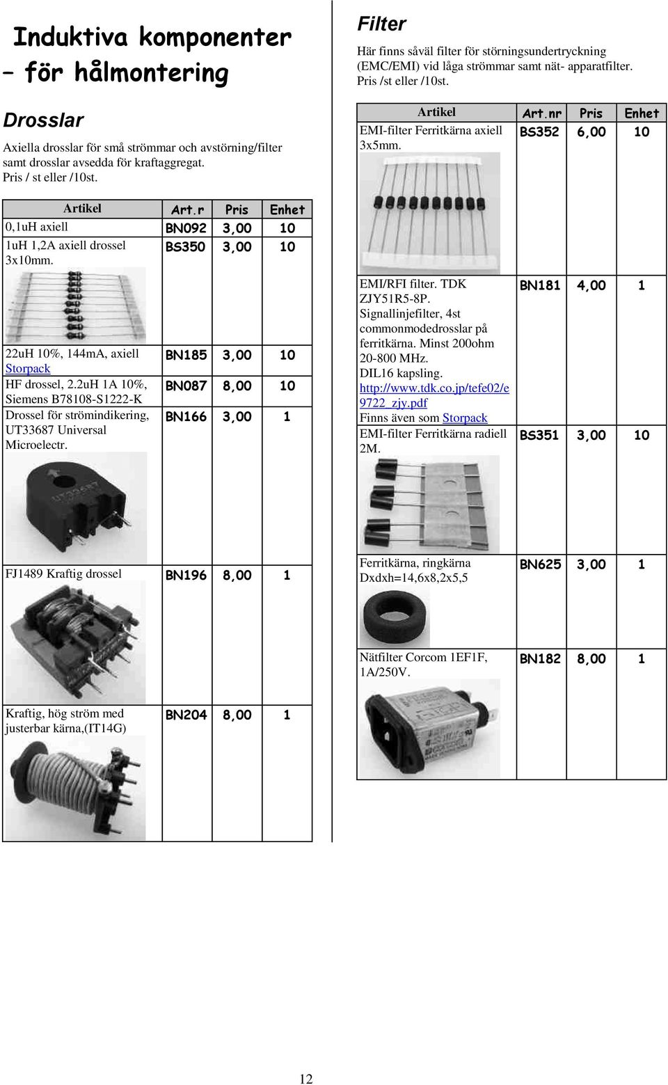 r Pris Enhet 0,1uH axiell BN092 3,00 1uH 1,2A axiell drossel BS350 3,00 3xmm. 22uH %, 144mA, axiell Storpack HF drossel, 2.