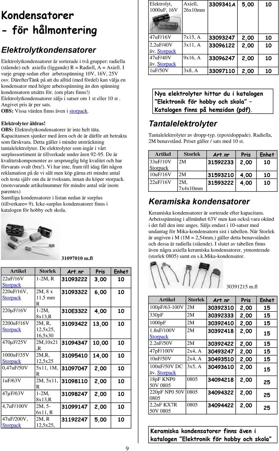 (om plats finns!) Elektrolytkondensatorer säljs i satser om 1 st eller st. Angivet pris är per sats. OBS: Vissa värden finns även i storpack. Elektrolyter åldras!
