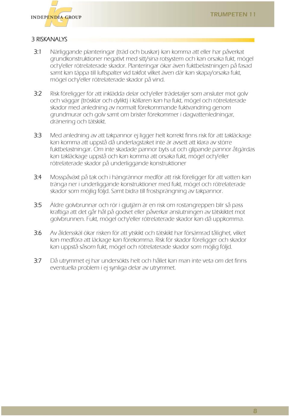 3:2 Risk föreligger för att inklädda delar och/eller trädetaljer som ansluter mot golv och väggar (trösklar och dylikt) i källaren kan ha fukt, mögel och rötrelaterade skador med anledning av normalt