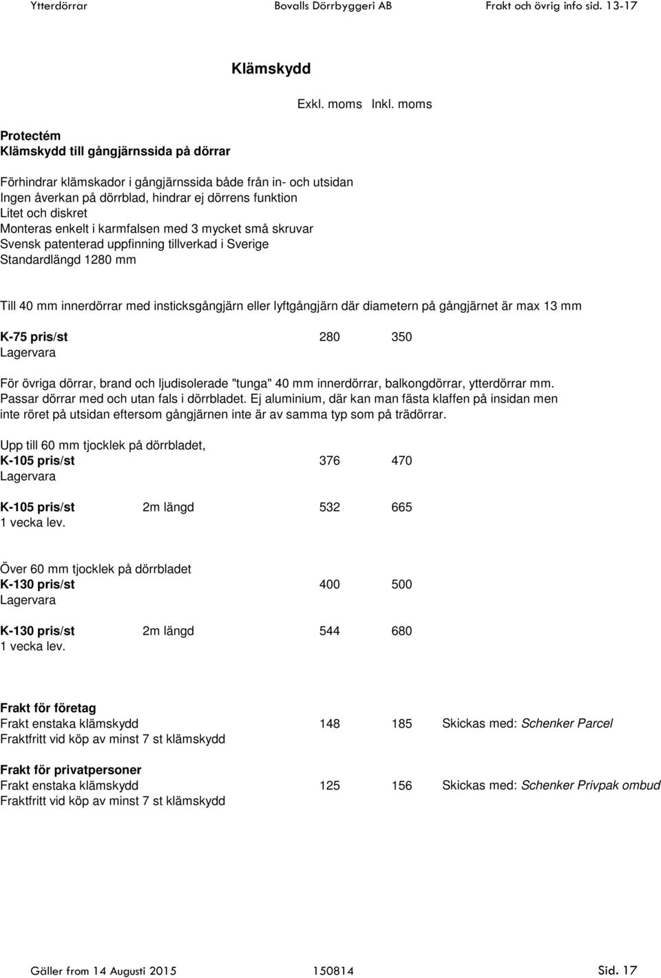 moms Till 40 mm innerdörrar med insticksgångjärn eller lyftgångjärn där diametern på gångjärnet är max 13 mm K-75 pris/st 280 350 Lagervara För övriga dörrar, brand och ljudisolerade "tunga" 40 mm