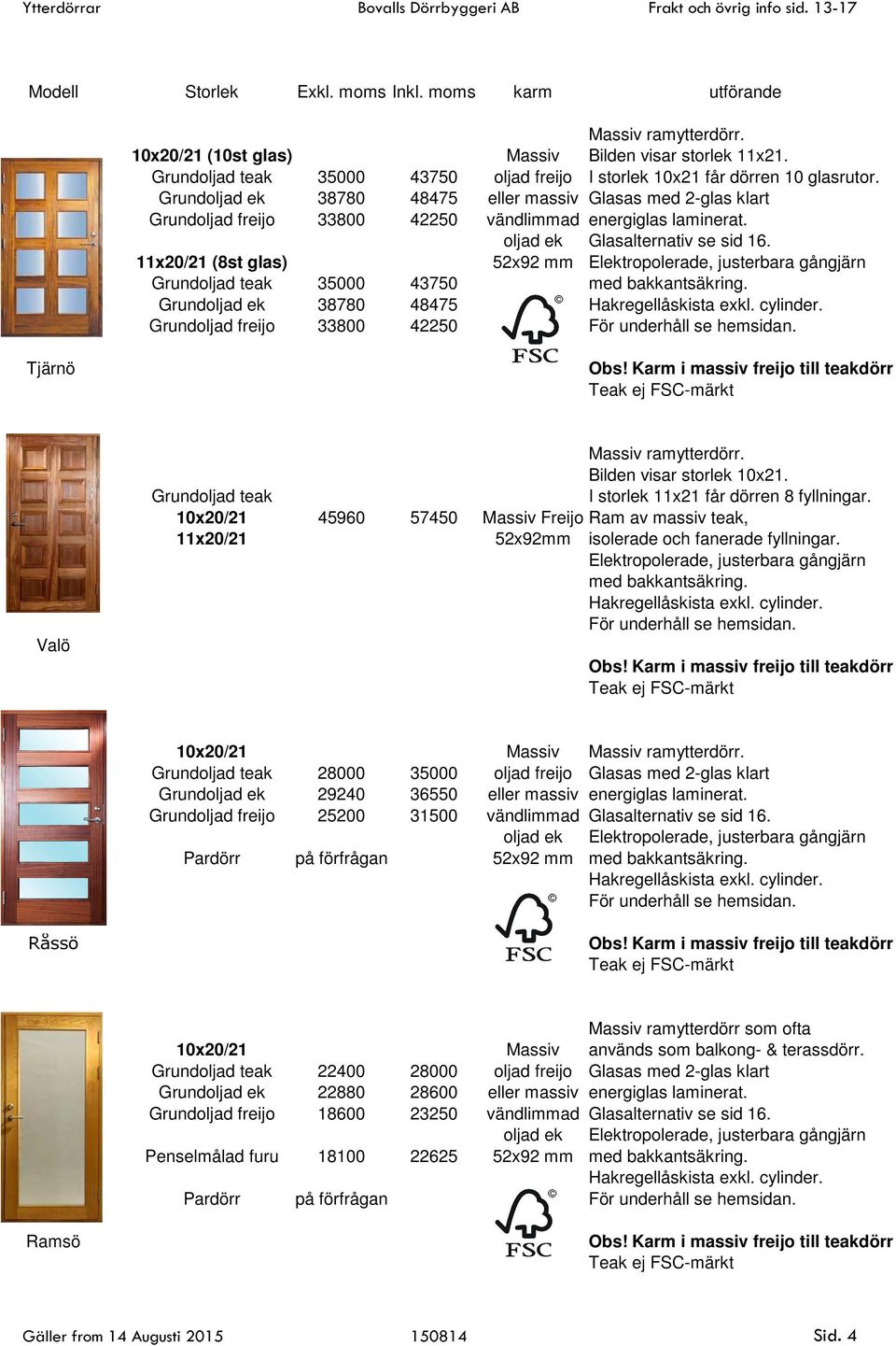 11x20/21 (8st glas) 52x92 mm Elektropolerade, justerbara gångjärn Grundoljad teak 35000 43750 med bakkantsäkring. 38780 48475 33800 42250 För underhåll se hemsidan. Tjärnö Valö Massiv ramytterdörr.