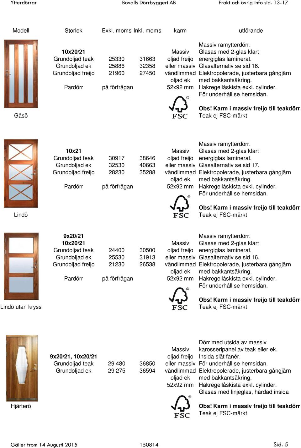 10x21 Massiv Glasas med 2-glas klart Grundoljad teak 30917 38646 oljad freijo energiglas laminerat. 32530 40663 eller massiv Glasalternativ se sid 17.