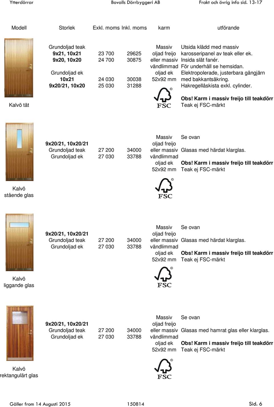 9x20/21, 10x20 25 030 31288 Kalvö tät Massiv Se ovan 9x20/21, 10x20/21 oljad freijo Grundoljad teak 27 200 34000 eller massiv Glasas med härdat klarglas.