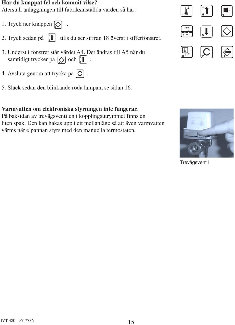 9 5 7 8 9 10 11 12 4. Avsluta genom att trycka på. 5. Släck sedan den blinkande röda lampan, se sidan 16. 11 Varmvatten om elektroniska styrningen inte fungerar.