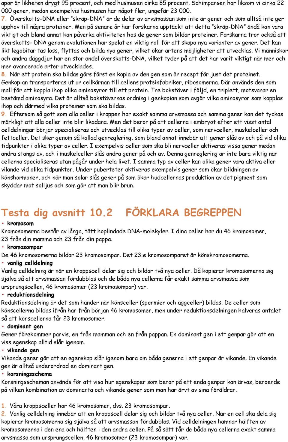 Men på senare år har forskarna upptäckt att detta skräp-dna ändå kan vara viktigt och bland annat kan påverka aktiviteten hos de gener som bildar proteiner.