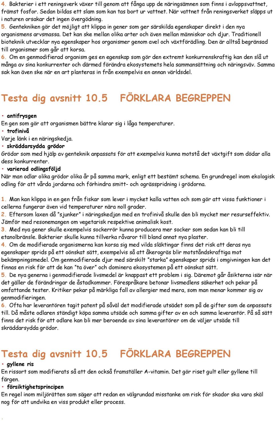 Gentekniken gör det möjligt att klippa in gener som ger särskilda egenskaper direkt i den nya organismens arvsmassa. Det kan ske mellan olika arter och även mellan människor och djur.