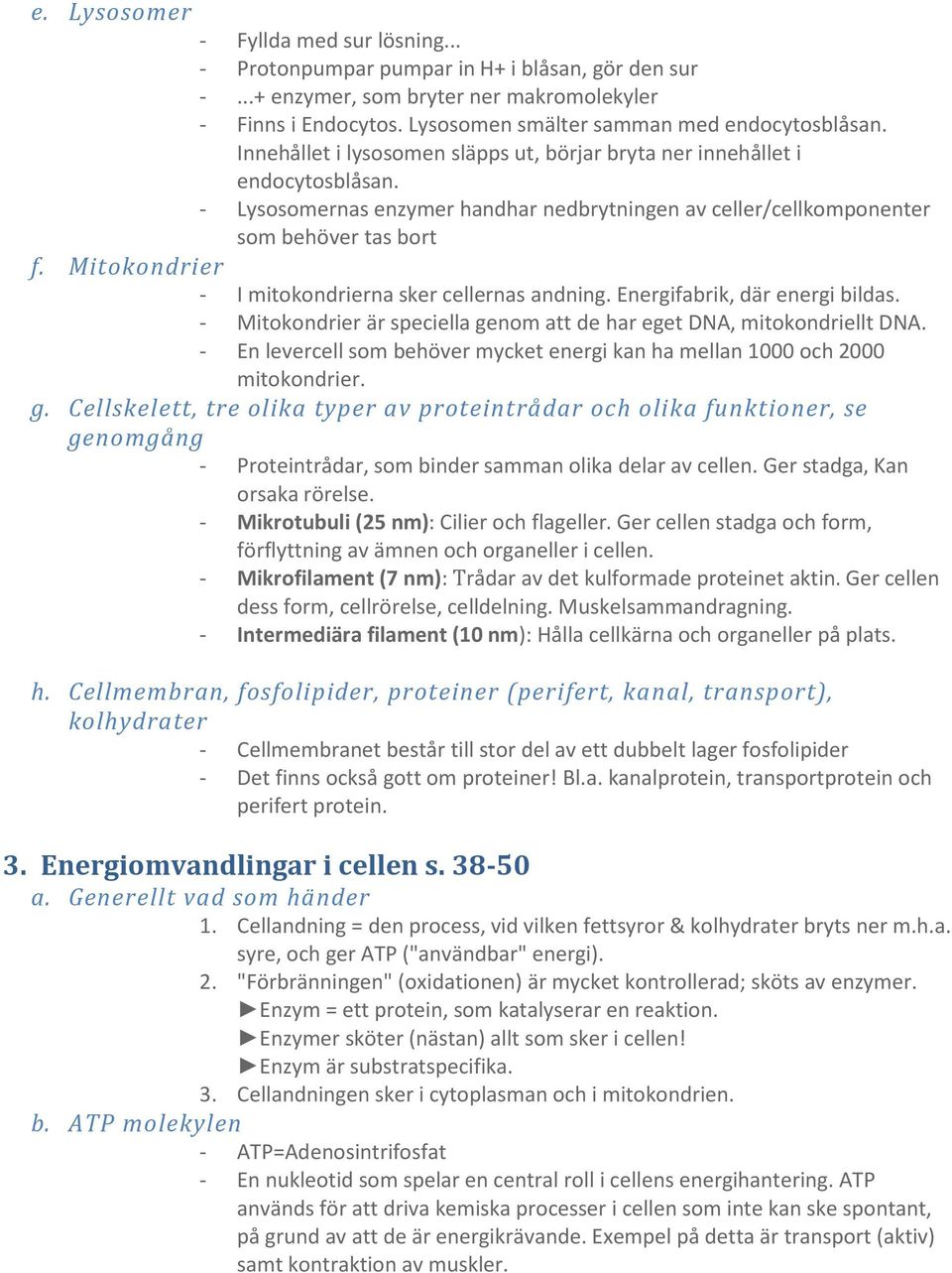 - Lysosomernas enzymer handhar nedbrytningen av celler/cellkomponenter som behöver tas bort f. Mitokondrier - I mitokondrierna sker cellernas andning. Energifabrik, där energi bildas.