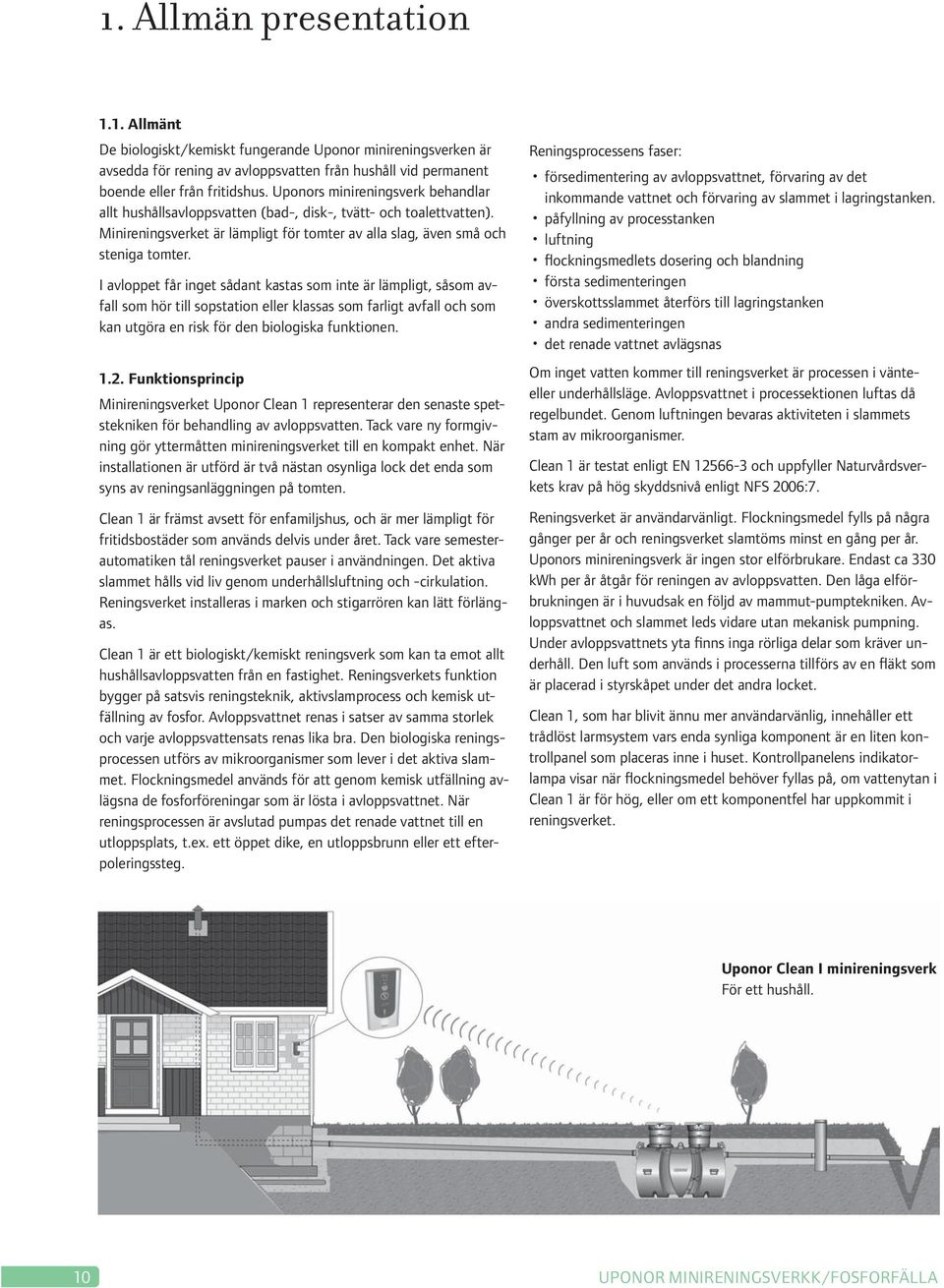 I avloppet får inget sådant kastas som inte är lämpligt, såsom avfall som hör till sopstation eller klassas som farligt avfall och som kan utgöra en risk för den biologiska funktionen. 1.2.