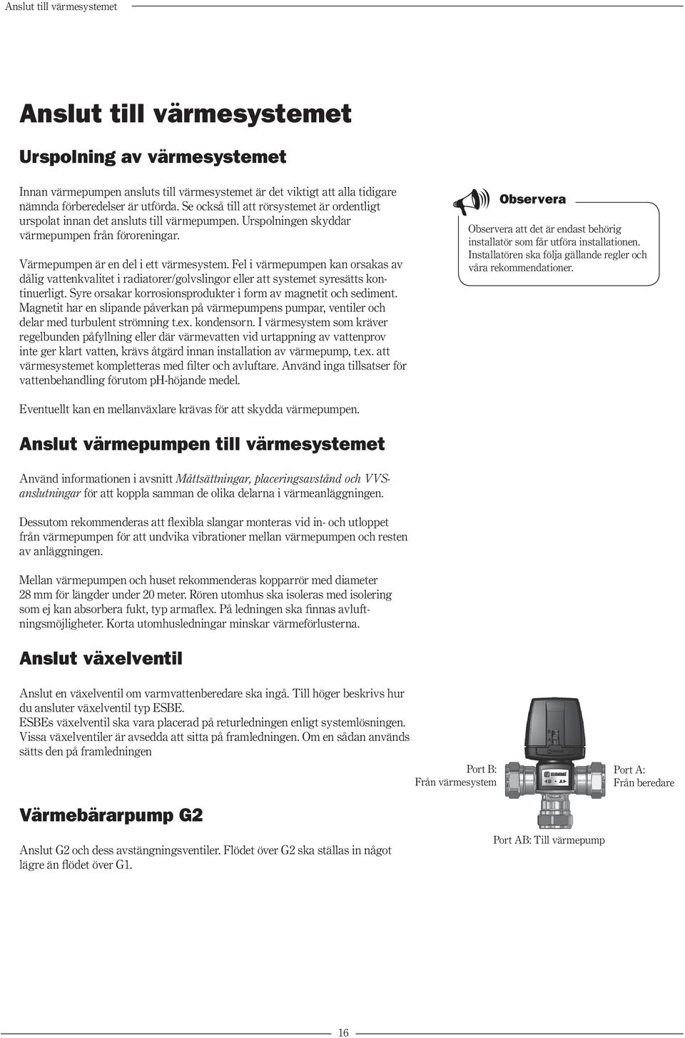 Fel i värmepumpen kan orsakas av dålig vattenkvalitet i radiatorer/golvslingor eller att systemet syresätts kontinuerligt. Syre orsakar korrosionsprodukter i form av magnetit och sediment.