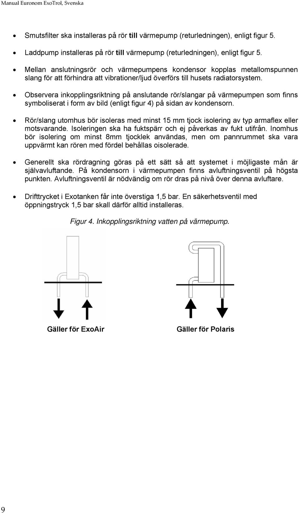 Observera inkopplingsriktning på anslutande rör/slangar på värmepumpen som finns symboliserat i form av bild (enligt figur 4) på sidan av kondensorn.