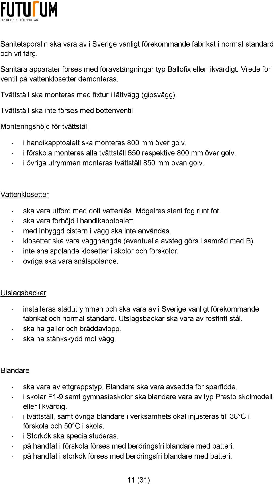 Monteringshöjd för tvättställ i handikapptoalett ska monteras 800 mm över golv. i förskola monteras alla tvättställ 650 respektive 800 mm över golv.