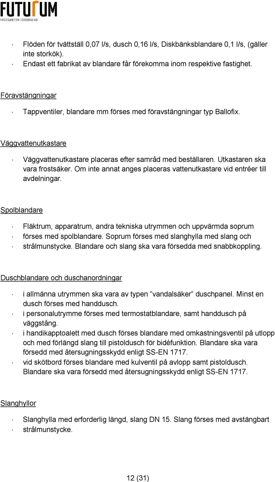 Om inte annat anges placeras vattenutkastare vid entréer till avdelningar. Spolblandare Fläktrum, apparatrum, andra tekniska utrymmen och uppvärmda soprum förses med spolblandare.