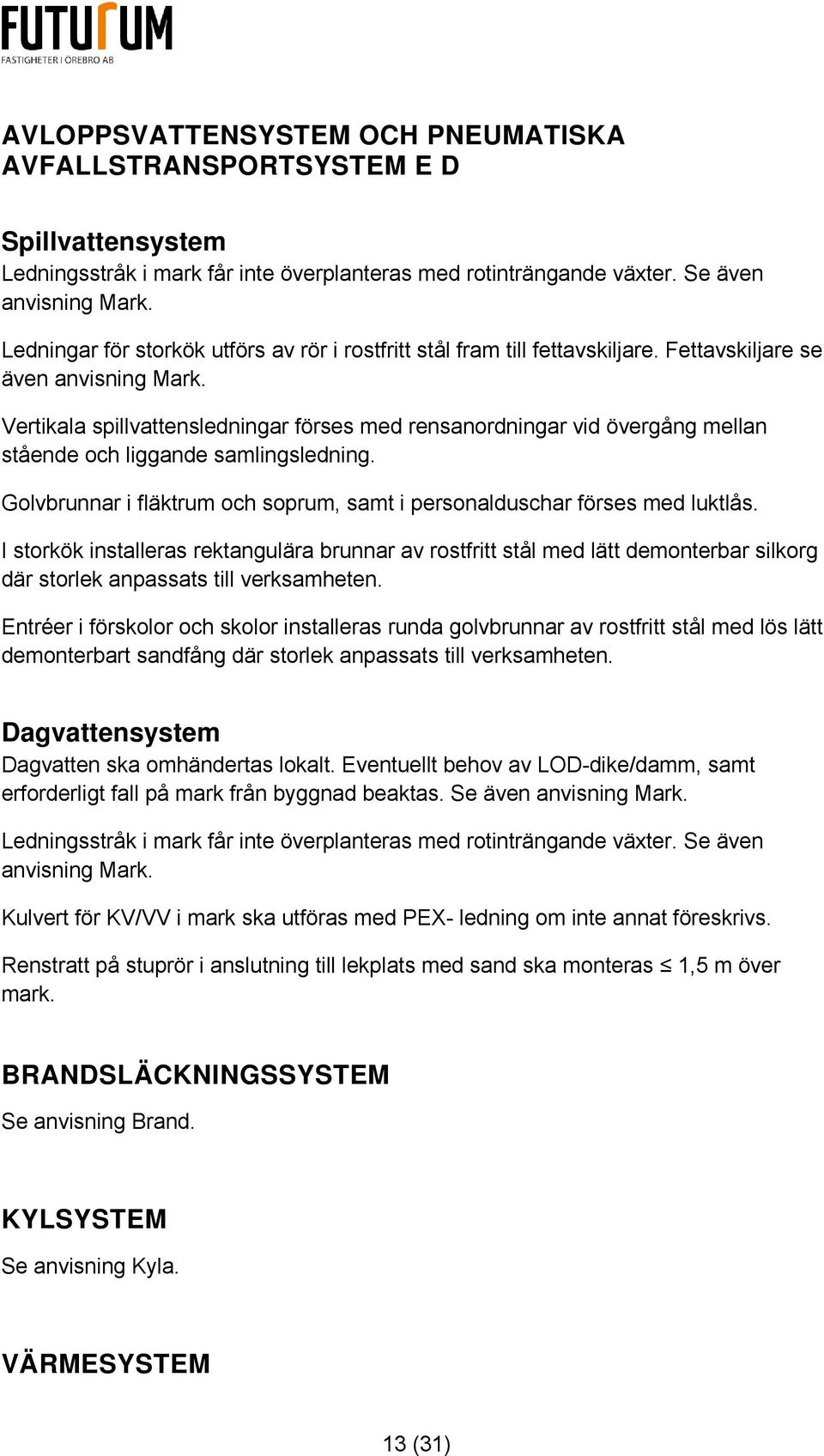 Vertikala spillvattensledningar förses med rensanordningar vid övergång mellan stående och liggande samlingsledning. Golvbrunnar i fläktrum och soprum, samt i personalduschar förses med luktlås.