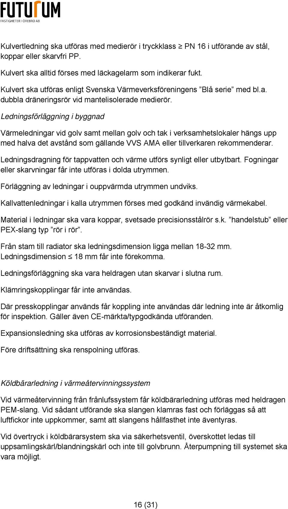 Ledningsförläggning i byggnad Värmeledningar vid golv samt mellan golv och tak i verksamhetslokaler hängs upp med halva det avstånd som gällande VVS AMA eller tillverkaren rekommenderar.