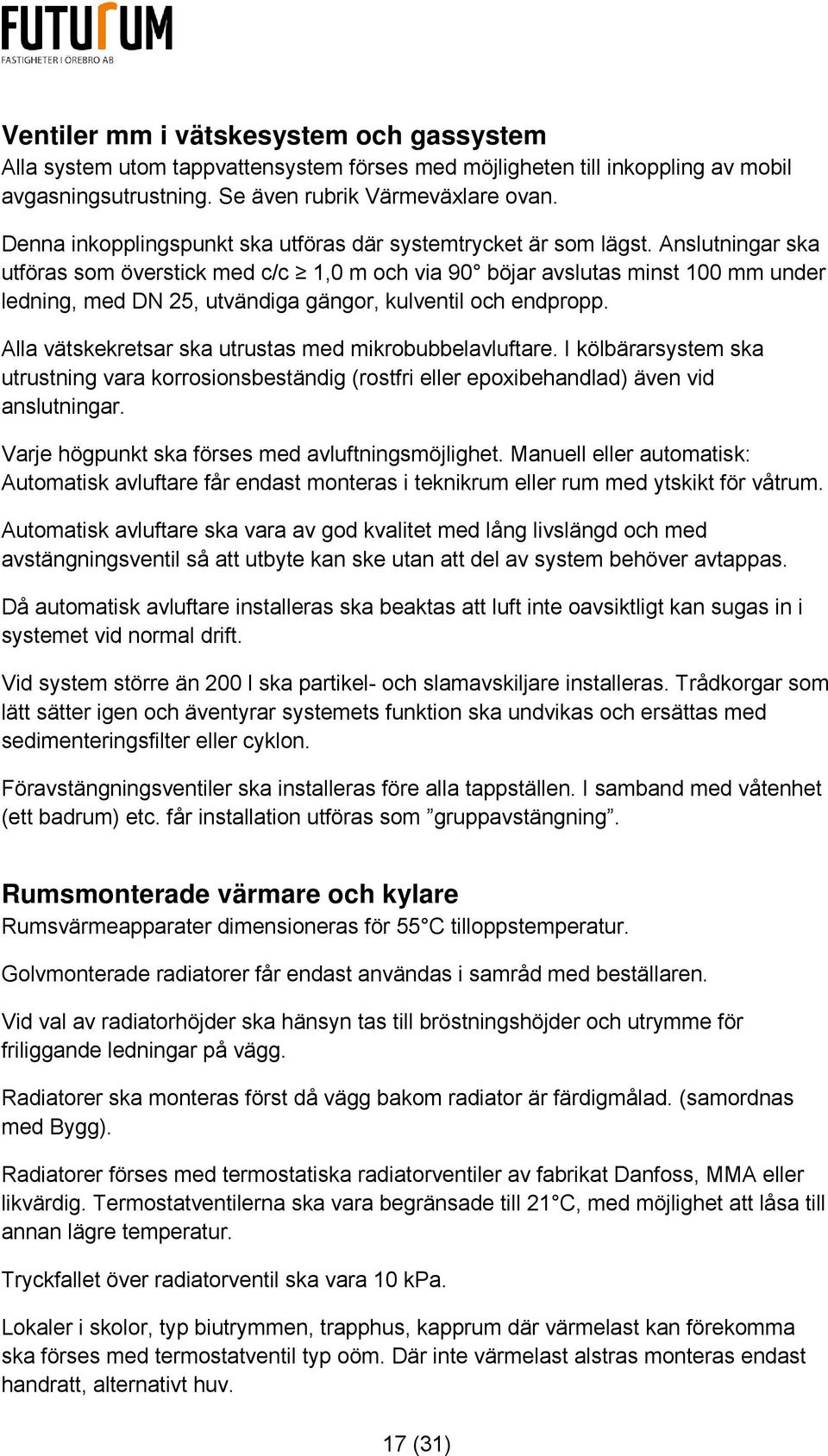 Anslutningar ska utföras som överstick med c/c 1,0 m och via 90 böjar avslutas minst 100 mm under ledning, med DN 25, utvändiga gängor, kulventil och endpropp.