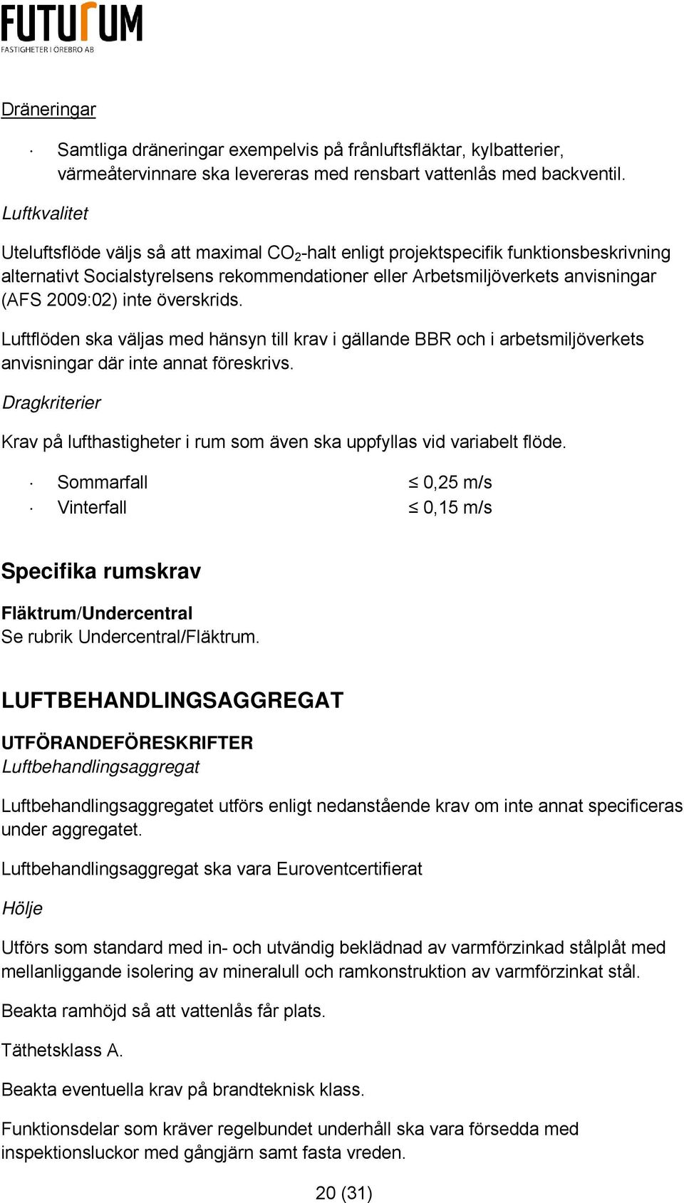 inte överskrids. Luftflöden ska väljas med hänsyn till krav i gällande BBR och i arbetsmiljöverkets anvisningar där inte annat föreskrivs.