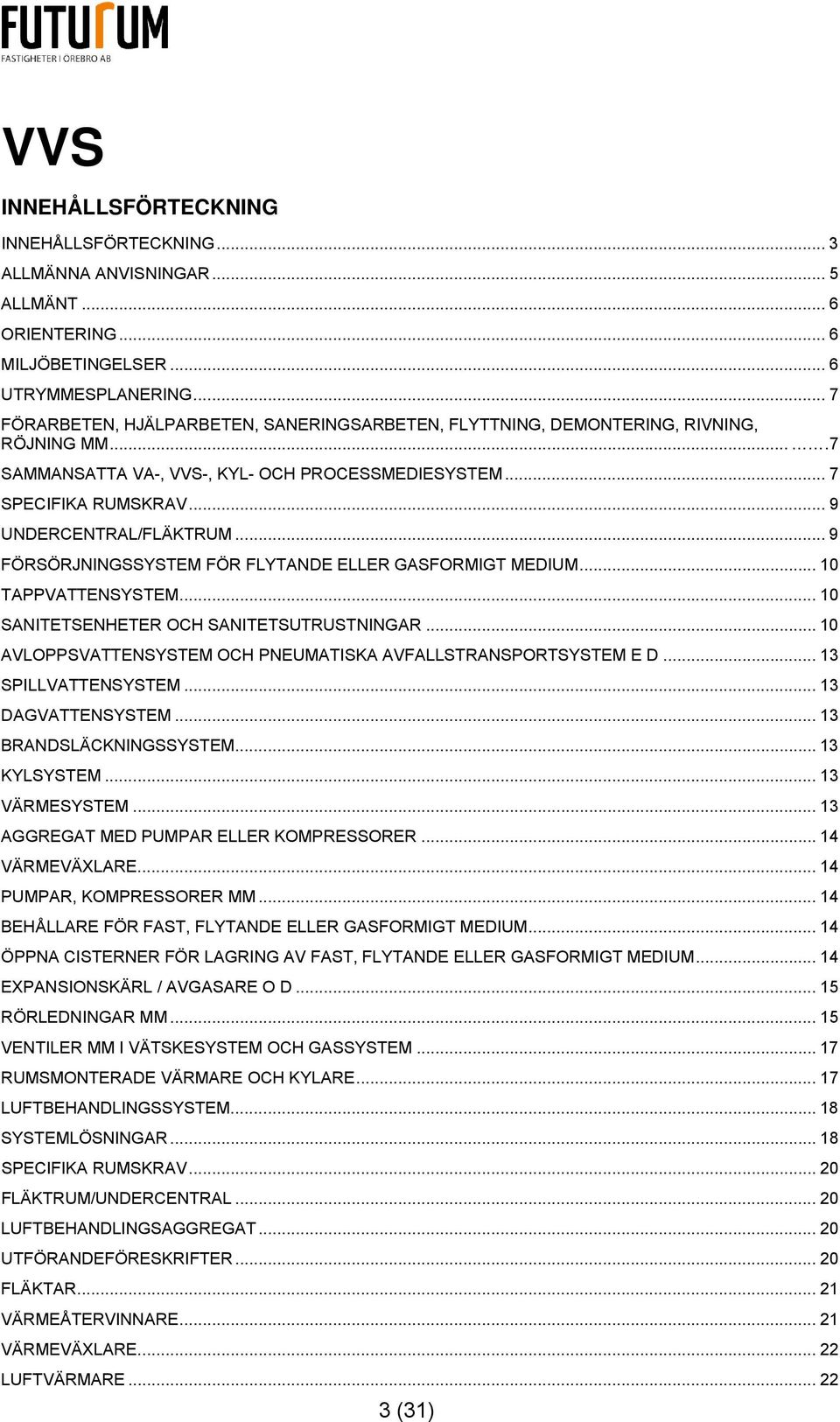 .. 9 FÖRSÖRJNINGSSYSTEM FÖR FLYTANDE ELLER GASFORMIGT MEDIUM... 10 TAPPVATTENSYSTEM... 10 SANITETSENHETER OCH SANITETSUTRUSTNINGAR... 10 AVLOPPSVATTENSYSTEM OCH PNEUMATISKA AVFALLSTRANSPORTSYSTEM E D.